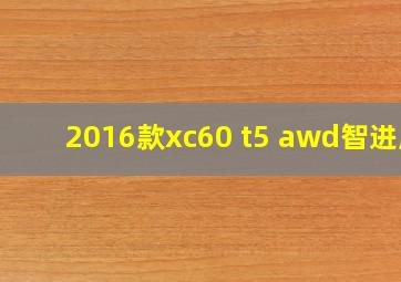 2016款xc60 t5 awd智进版